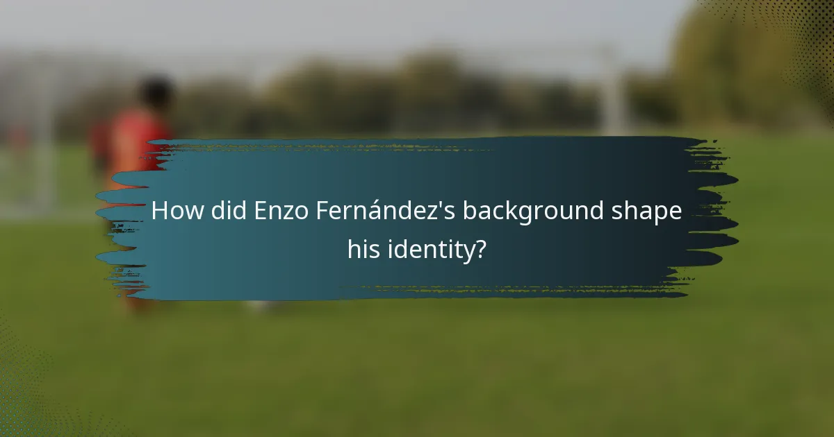 How did Enzo Fernández's background shape his identity?